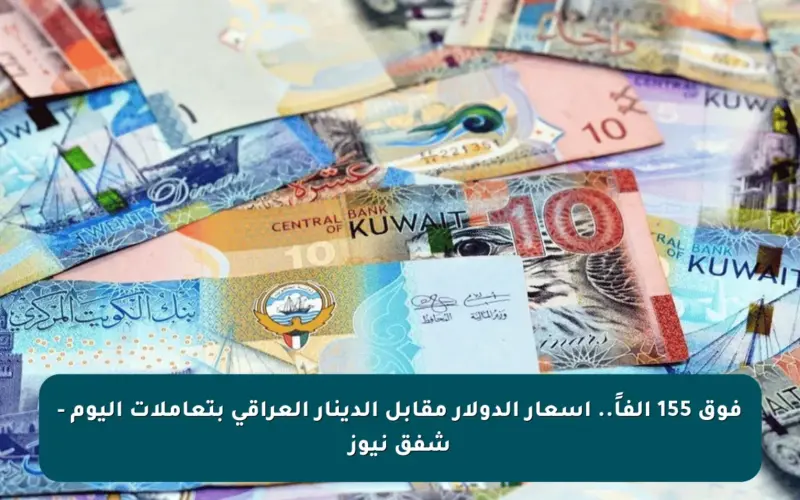 فوق 155 ألفاً.. أسعار الدولار مقابل الدينار العراقي بتعاملات اليوم – شفق نيوز